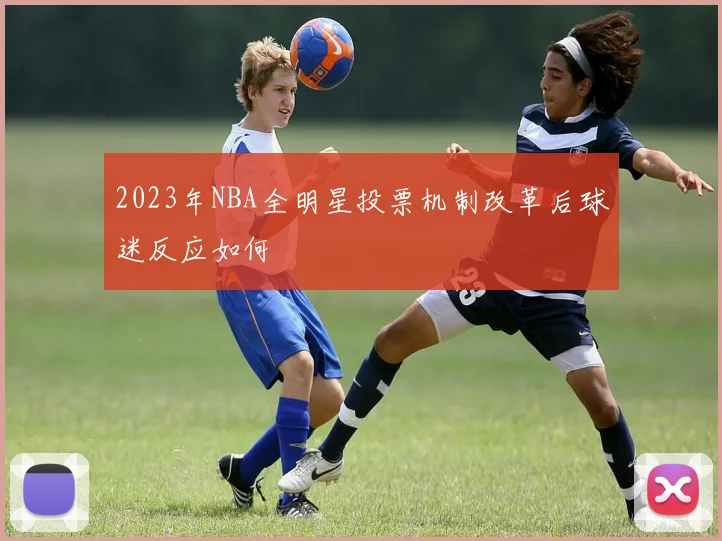 2023年NBA全明星投票机制改革后球迷反应如何