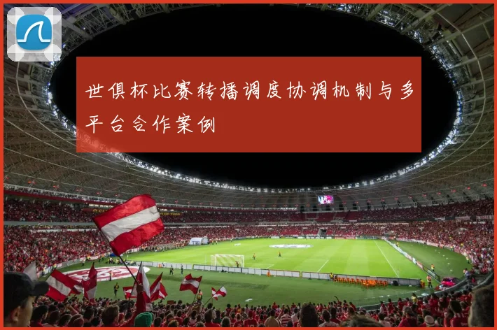世俱杯比赛转播调度协调机制与多平台合作案例