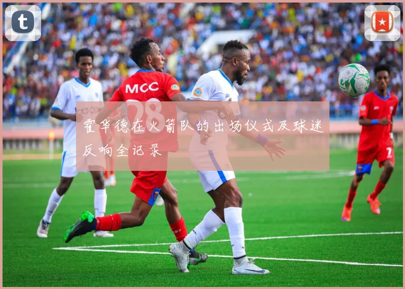 霍华德在火箭队的出场仪式及球迷反响全记录