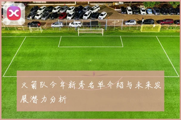 火箭队今年新秀名单介绍与未来发展潜力分析