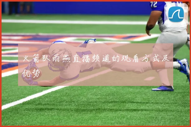 火箭队雨燕直播频道的观看方式及优势