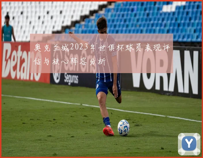 奥克兰城2023年世俱杯球员表现评估与核心阵容分析