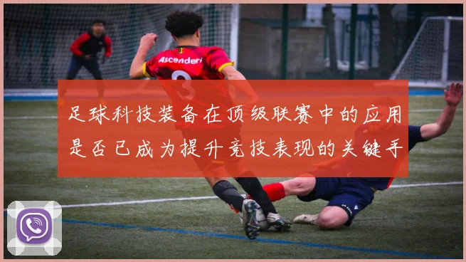 足球科技装备在顶级联赛中的应用是否已成为提升竞技表现的关键手段