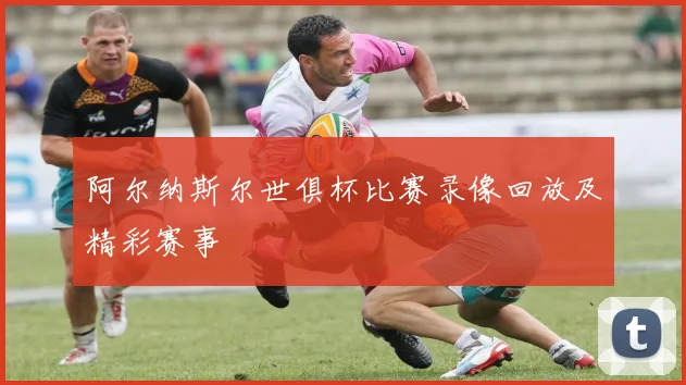 阿尔纳斯尔世俱杯比赛录像回放及精彩赛事