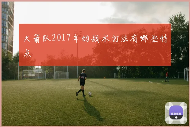火箭队2017年的战术打法有哪些特点