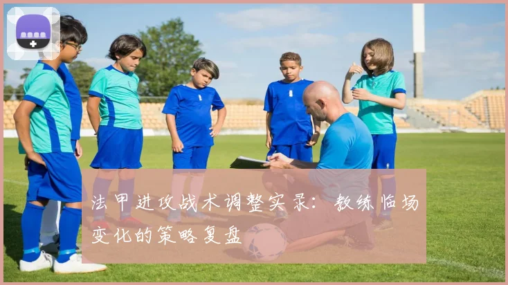 法甲进攻战术调整实录:教练临场变化的策略复盘