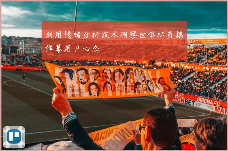 利用情绪分析技术洞察世俱杯直播弹幕用户心态