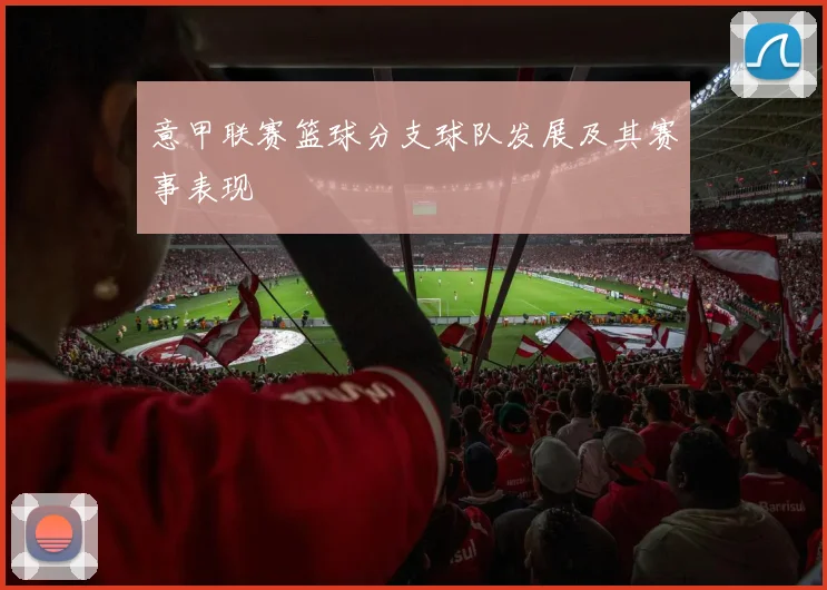 意甲联赛篮球分支球队发展及其赛事表现