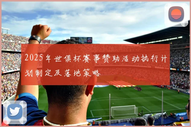 2025年世俱杯赛事赞助活动执行计划制定及落地策略
