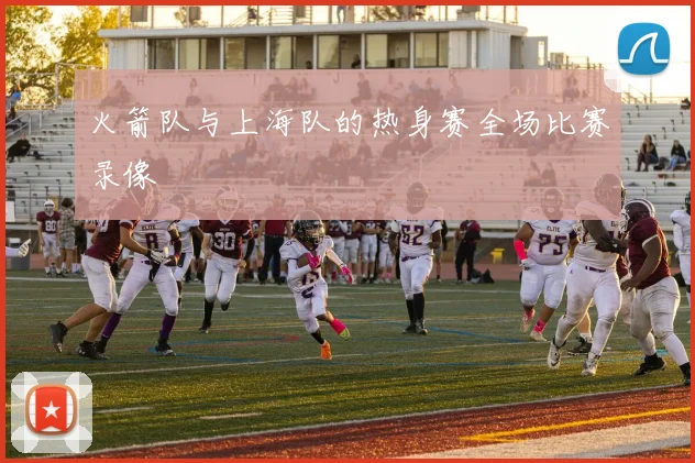 火箭队与上海队的热身赛全场比赛录像