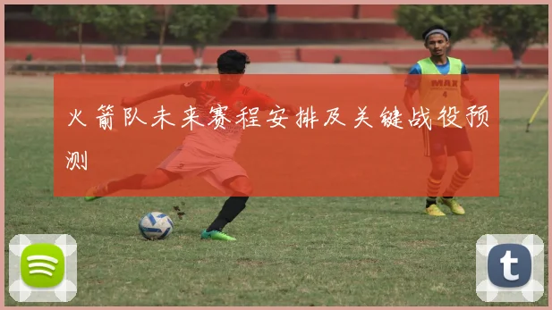 火箭队未来赛程安排及关键战役预测