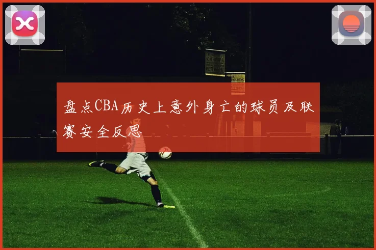 盘点CBA历史上意外身亡的球员及联赛安全反思